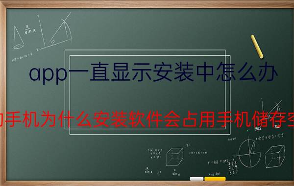 app一直显示安装中怎么办 我的手机为什么安装软件会占用手机储存空间？